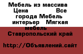 Мебель из массива › Цена ­ 100 000 - Все города Мебель, интерьер » Мягкая мебель   . Ставропольский край